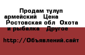 Продам тулуп армейский › Цена ­ 8 000 - Ростовская обл. Охота и рыбалка » Другое   